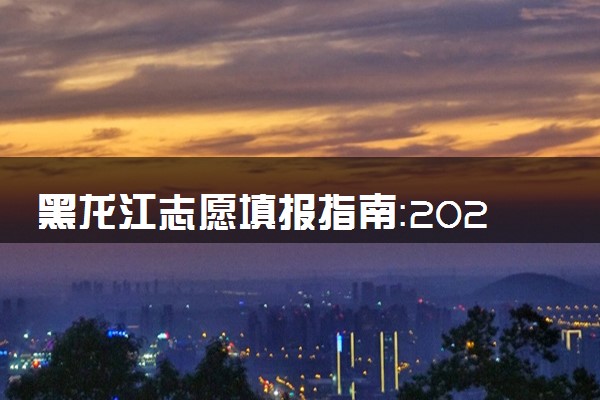 黑龙江志愿填报指南：2025大学名单及双一流、985、211大学汇总