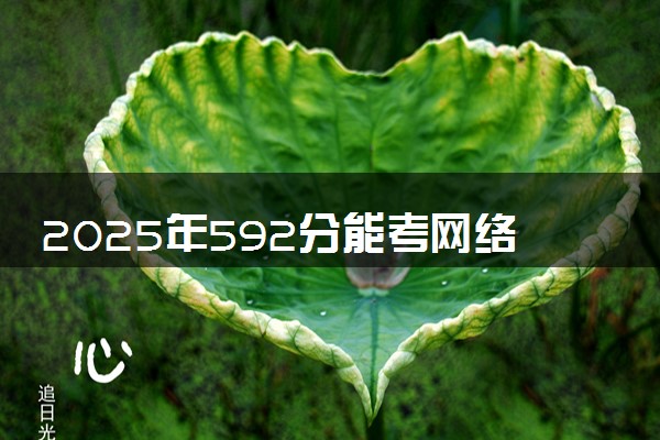 2025年592分能考网络空间安全专业吗 592分网络空间安全专业大学推荐