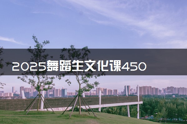 2025舞蹈生文化课450分能上西安翻译学院吗