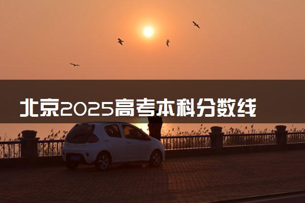 北京2025高考本科分数线预估 今年分数线会上升还是下降