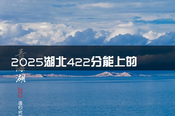 2025湖北422分能上的大学有哪些 可以报考院校名单
