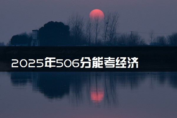 2025年506分能考经济统计学专业吗 506分经济统计学专业大学推荐