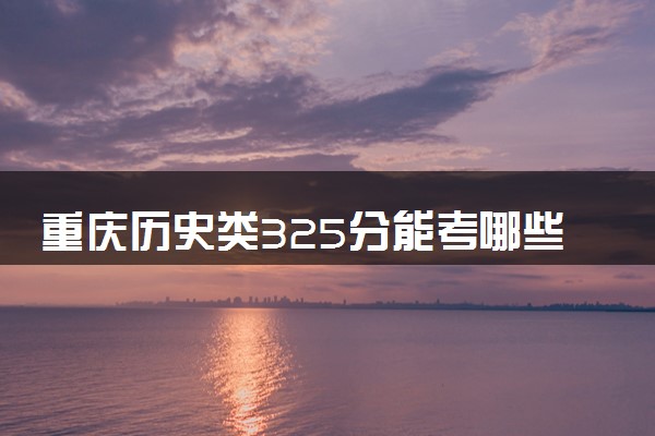 重庆历史类325分能考哪些大学 2025考生稳上的大学名单