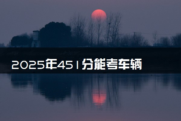 2025年451分能考车辆工程专业吗 451分车辆工程专业大学推荐