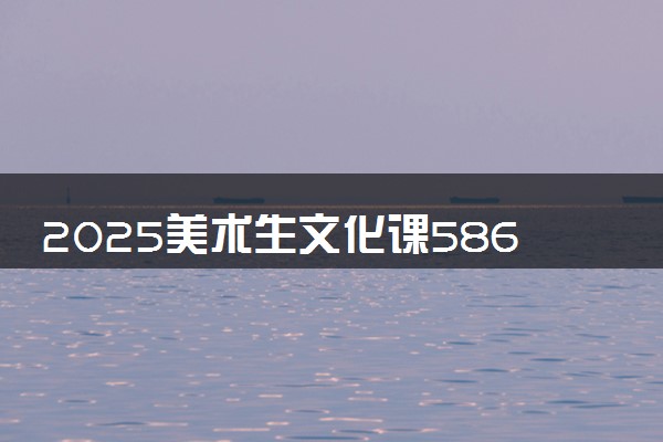 2025美术生文化课586分能上中国地质大学(武汉)吗