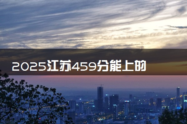 2025江苏459分能上的大学有哪些 可以报考院校名单