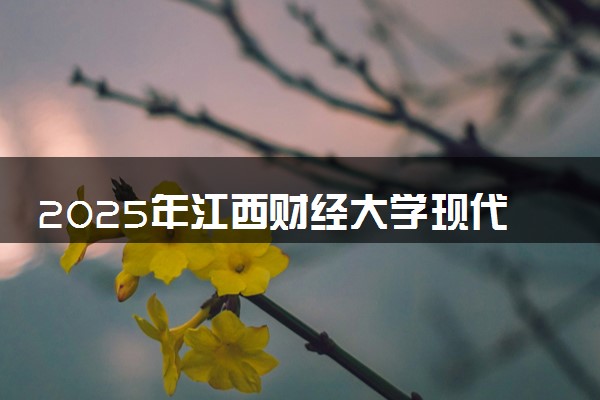 2025年江西财经大学现代经济管理学院在上海招生代码：624 专业代码及报考指南