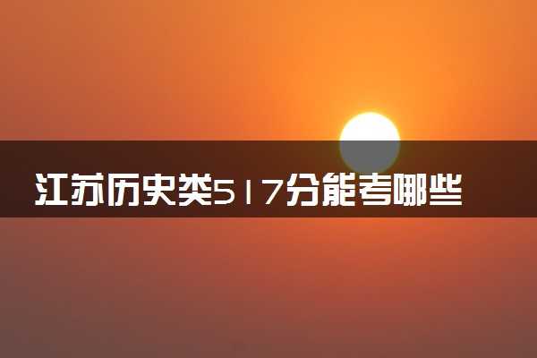 江苏历史类517分能考哪些大学 2025考生稳上的大学名单