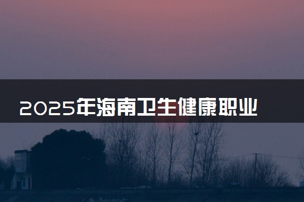 2025年海南卫生健康职业学院在青海招生代码：4729 专业代码及报考指南