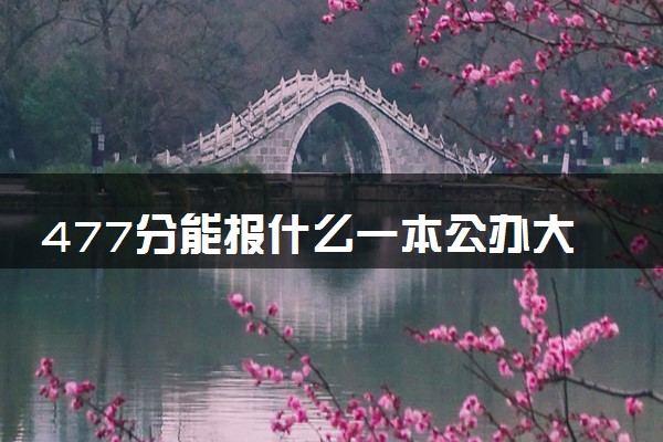 477分能报什么一本公办大学 2025推荐院校
