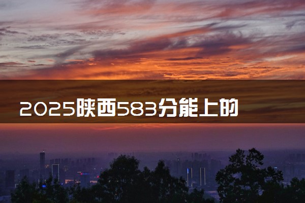 2025陕西583分能上的大学有哪些 可以报考院校名单