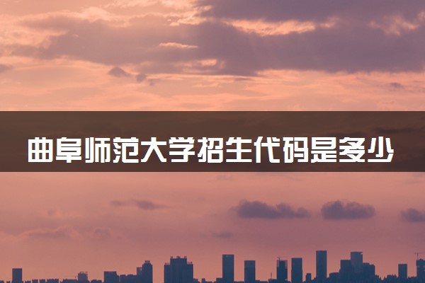 曲阜师范大学招生代码是多少 附专业代码对照表（2025参考）