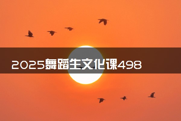 2025舞蹈生文化课498分能上黑龙江大学吗