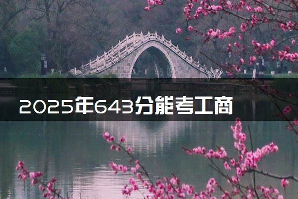 2025年643分能考工商管理类专业吗 643分工商管理类专业大学推荐