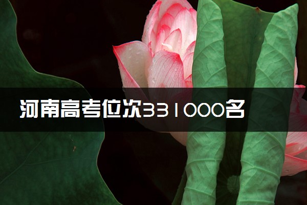 河南高考位次331000名左右报什么大学好（2025年参考）