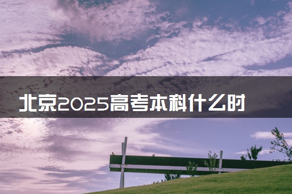 北京2025高考本科什么时候填报志愿 有几天时间