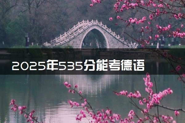 2025年535分能考德语专业吗 535分德语专业大学推荐