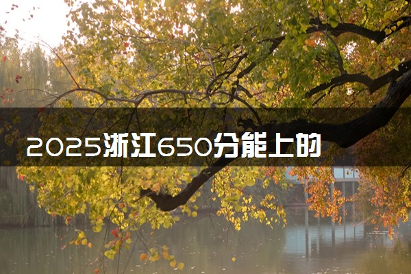 2025浙江650分能上的大学有哪些 可以报考院校名单