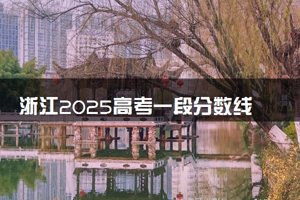 浙江2025高考一段分数线预估 今年分数线会上升还是下降