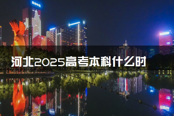 河北2025高考本科什么时候填报志愿 有几天时间