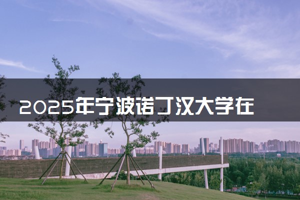 2025年宁波诺丁汉大学在重庆招生代码：3327 专业代码及报考指南
