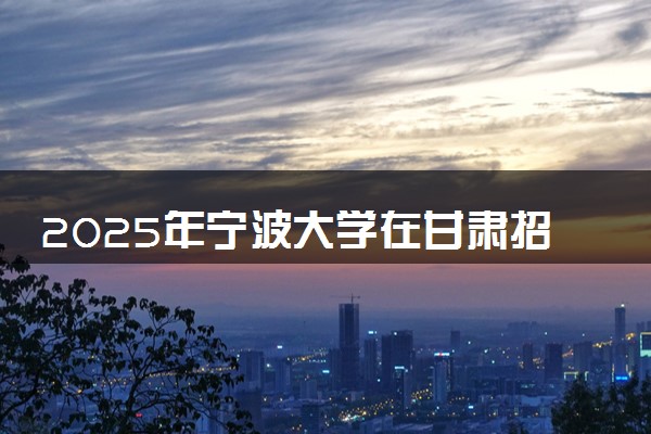 2025年宁波大学在甘肃招生代码：1971 专业代码及报考指南