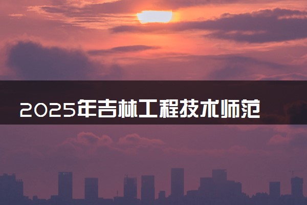2025年吉林工程技术师范学院在安徽招生代码及专业代码 吉林工程技术师范学院安徽代码是多少？怎么查询？