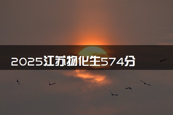 2025江苏物化生574分左右能上什么大学 可以报考的院校名单