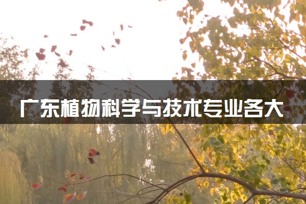 广东植物科学与技术专业各大学录取分数线：最低536分能上 开设院校及位次