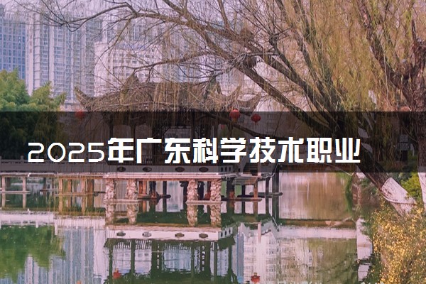 2025年广东科学技术职业学院在重庆招生代码及专业代码 广东科学技术职业学院重庆代码是多少？怎么查询？