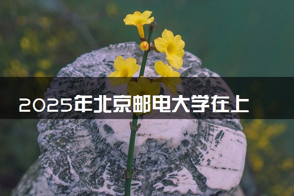 2025年北京邮电大学在上海招生代码及专业代码 北京邮电大学上海代码是多少？怎么查询？
