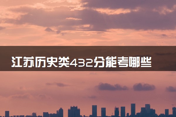 江苏历史类432分能考哪些大学 2025考生稳上的大学名单