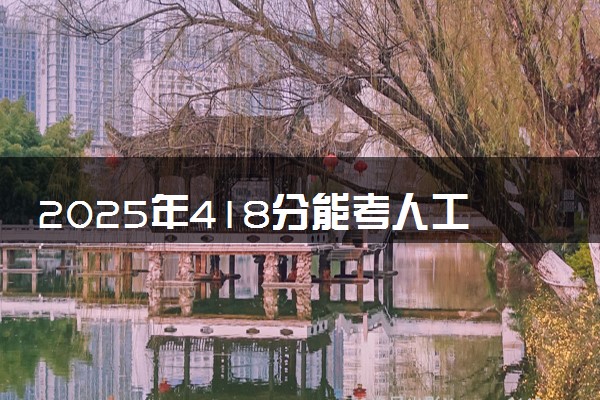 2025年418分能考人工智能专业吗 418分人工智能专业大学推荐