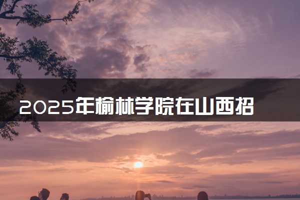 2025年榆林学院在山西招生代码及专业代码 榆林学院山西代码是多少？怎么查询？