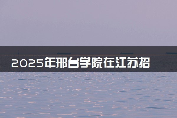 2025年邢台学院在江苏招生代码及专业代码 邢台学院江苏代码是多少？怎么查询？