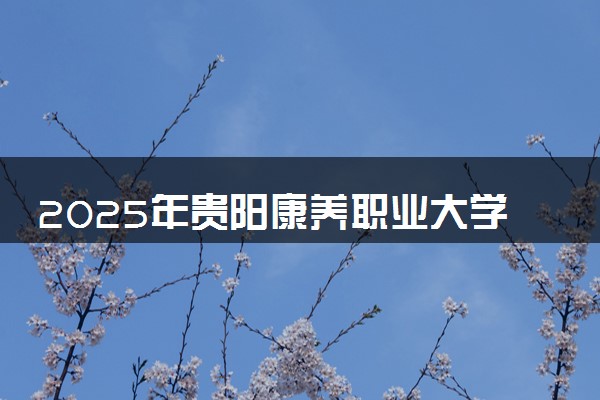 2025年贵阳康养职业大学在贵州招生代码：0711 专业代码及报考指南