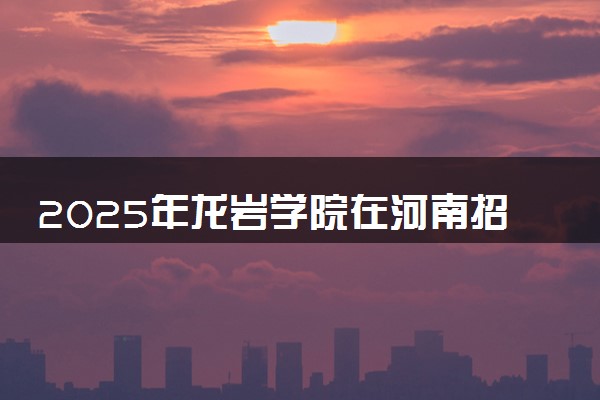 2025年龙岩学院在河南招生代码及专业代码 龙岩学院河南代码是多少？怎么查询？