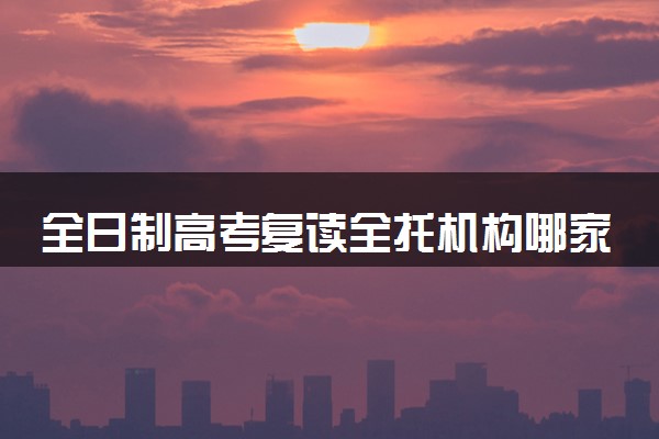 全日制高考复读全托机构哪家好