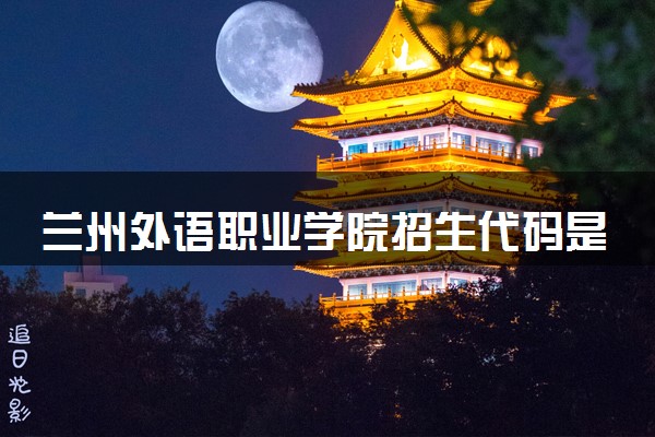 兰州外语职业学院招生代码是多少 附专业代码对照表（2025参考）