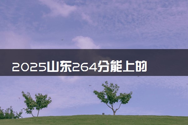 2025山东264分能上的大学有哪些 可以报考院校名单