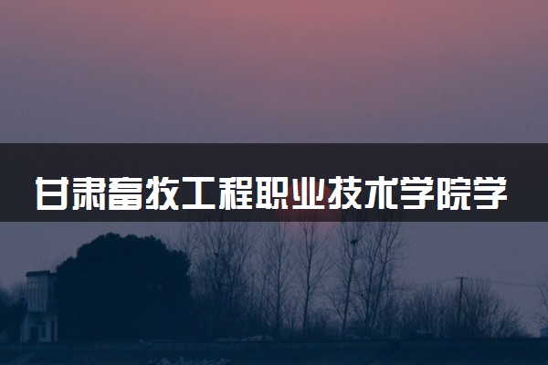 甘肃畜牧工程职业技术学院学费多少钱一年 各专业收费标准（2025年参考）