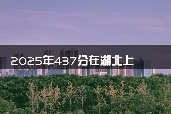 2025年437分在湖北上什么大学好 近三年录取分数线是多少