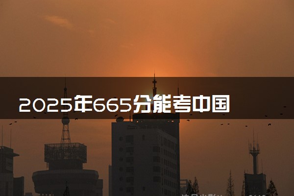 2025年665分能考中国语言文学类专业吗 665分中国语言文学类专业大学推荐
