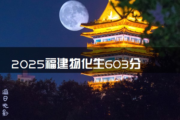 2025福建物化生603分左右能上什么大学 可以报考的院校名单