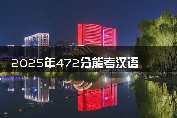 2025年472分能考汉语言文学专业吗 472分汉语言文学专业大学推荐