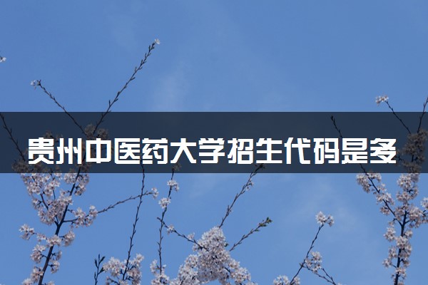 贵州中医药大学招生代码是多少 附专业代码对照表（2025参考）