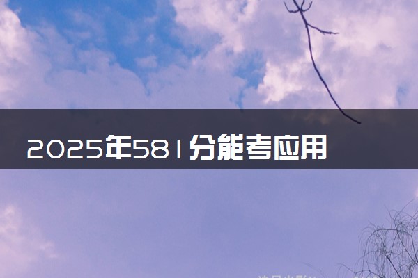 2025年581分能考应用心理学专业吗 581分应用心理学专业大学推荐