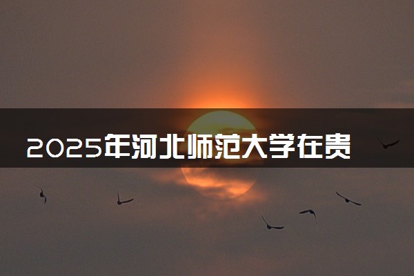 2025年河北师范大学在贵州招生代码：0900 专业代码及报考指南