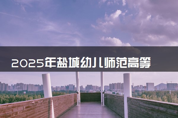 2025年盐城幼儿师范高等专科学校在江西招生代码：5323 专业代码及报考指南