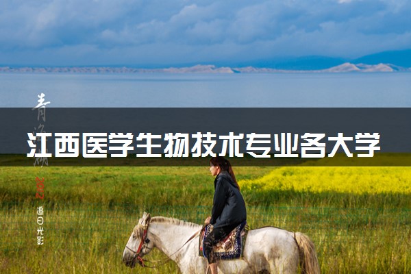 江西医学生物技术专业各大学录取分数线：最低359分能上 开设院校及位次